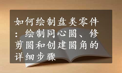 如何绘制盘类零件：绘制同心圆、修剪圆和创建圆角的详细步骤