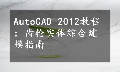 AutoCAD 2012教程：齿轮实体综合建模指南