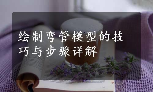 绘制弯管模型的技巧与步骤详解