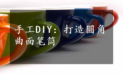 手工DIY：打造圆角曲面笔筒