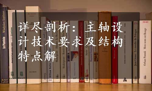 详尽剖析：主轴设计技术要求及结构特点解