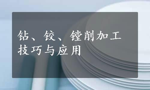 钻、铰、镗削加工技巧与应用