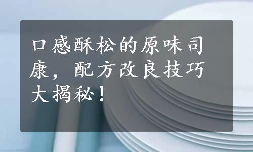 口感酥松的原味司康，配方改良技巧大揭秘！