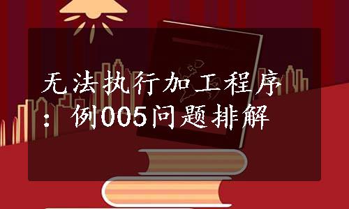 无法执行加工程序：例005问题排解