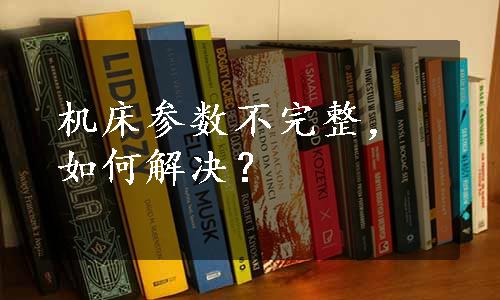 机床参数不完整，如何解决？