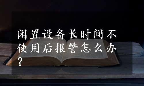 闲置设备长时间不使用后报警怎么办？