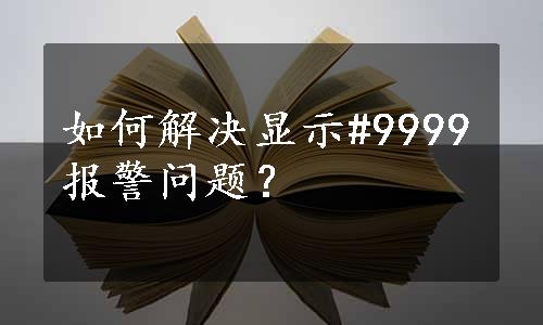 如何解决显示#9999报警问题？