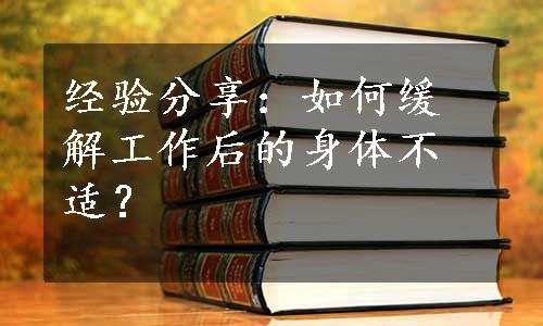 经验分享：如何缓解工作后的身体不适？