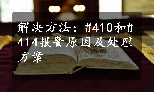 解决方法：#410和#414报警原因及处理方案