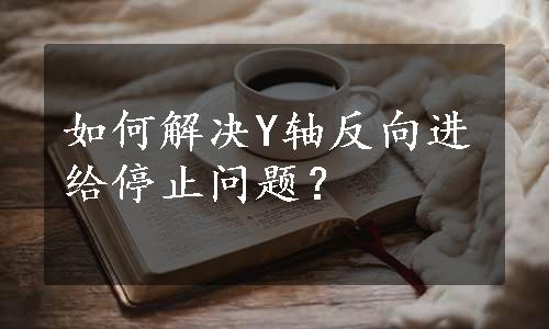 如何解决Y轴反向进给停止问题？