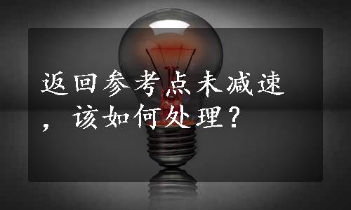 返回参考点未减速，该如何处理？