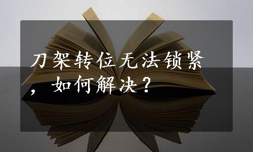 刀架转位无法锁紧，如何解决？