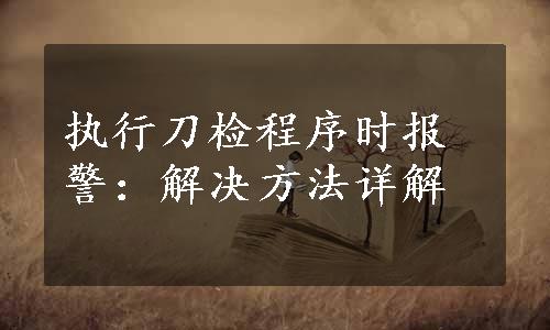 执行刀检程序时报警：解决方法详解