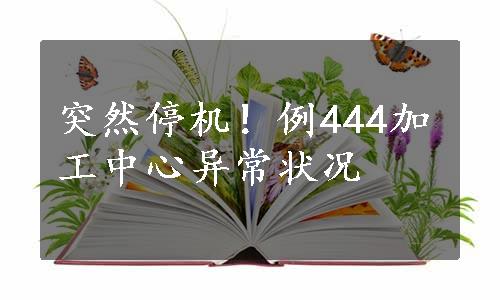 突然停机！例444加工中心异常状况