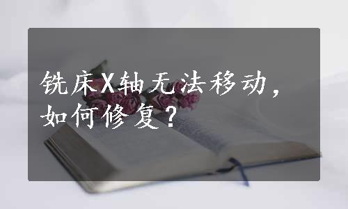 铣床X轴无法移动，如何修复？