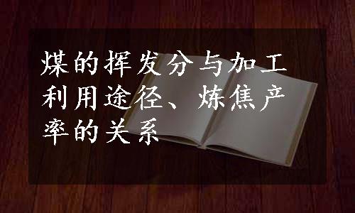 煤的挥发分与加工利用途径、炼焦产率的关系