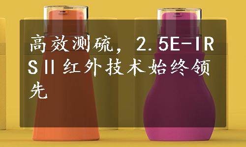 高效测硫，2.5E-IRSⅡ红外技术始终领先