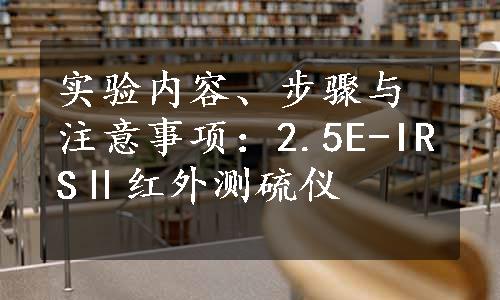 实验内容、步骤与注意事项：2.5E-IRSⅡ红外测硫仪