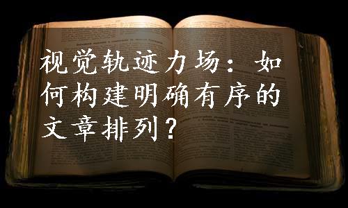 视觉轨迹力场：如何构建明确有序的文章排列？