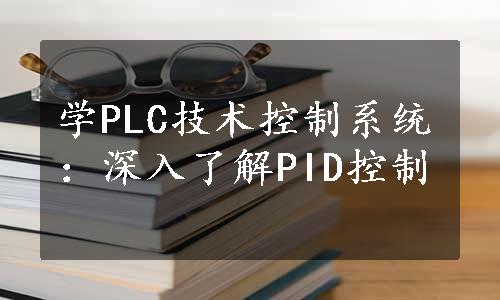 学PLC技术控制系统：深入了解PID控制