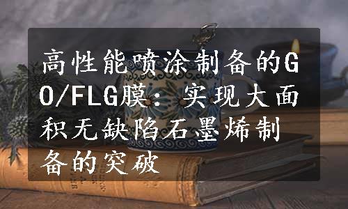 高性能喷涂制备的GO/FLG膜：实现大面积无缺陷石墨烯制备的突破