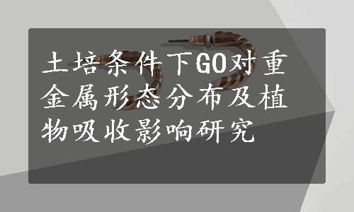 土培条件下GO对重金属形态分布及植物吸收影响研究