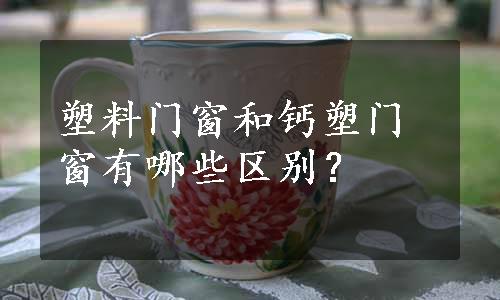 塑料门窗和钙塑门窗有哪些区别？