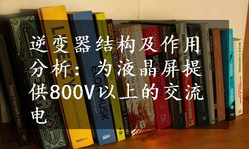 逆变器结构及作用分析：为液晶屏提供800V以上的交流电