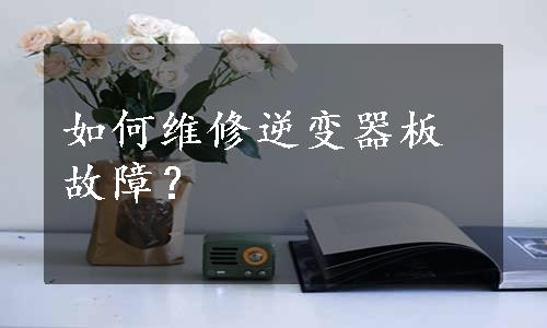 如何维修逆变器板故障？