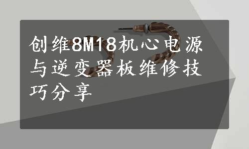 创维8M18机心电源与逆变器板维修技巧分享