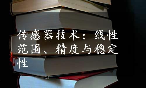 传感器技术：线性范围、精度与稳定性