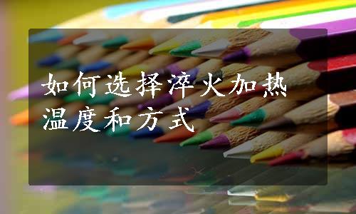 如何选择淬火加热温度和方式