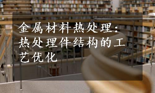 金属材料热处理：热处理件结构的工艺优化