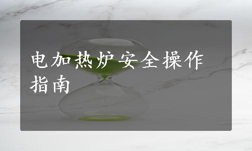 电加热炉安全操作指南