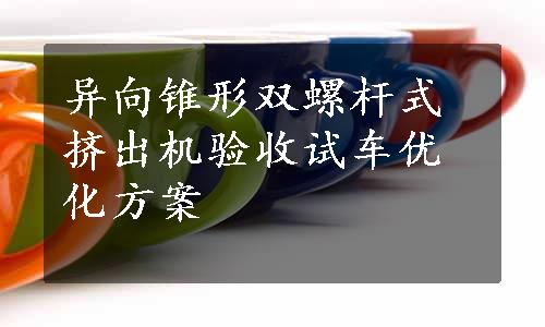 异向锥形双螺杆式挤出机验收试车优化方案