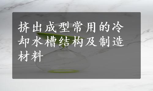 挤出成型常用的冷却水槽结构及制造材料