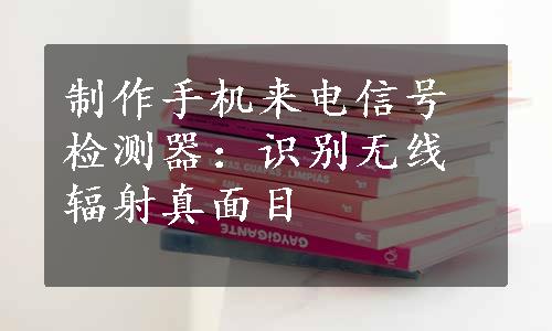 制作手机来电信号检测器：识别无线辐射真面目