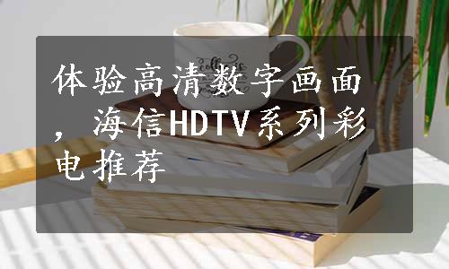 体验高清数字画面，海信HDTV系列彩电推荐