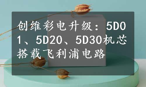 创维彩电升级：5D01、5D20、5D30机芯搭载飞利浦电路