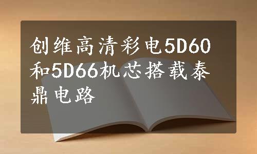 创维高清彩电5D60和5D66机芯搭载泰鼎电路