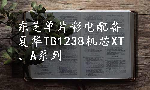 东芝单片彩电配备夏华TB1238机芯XT、A系列