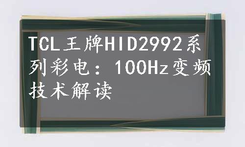 TCL王牌HID2992系列彩电：100Hz变频技术解读