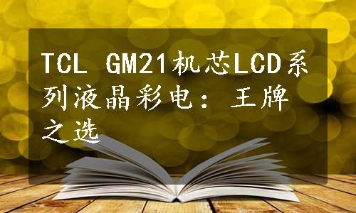 TCL GM21机芯LCD系列液晶彩电：王牌之选