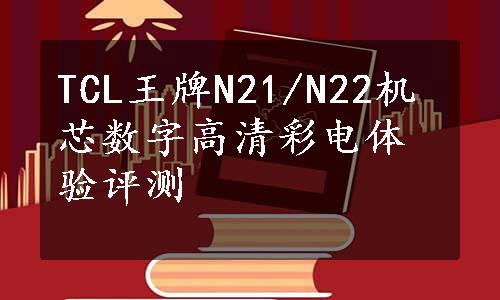 TCL王牌N21/N22机芯数字高清彩电体验评测