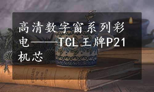 高清数字窗系列彩电——TCL王牌P21机芯