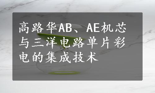 高路华AB、AE机芯与三洋电路单片彩电的集成技术