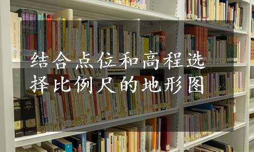 结合点位和高程选择比例尺的地形图