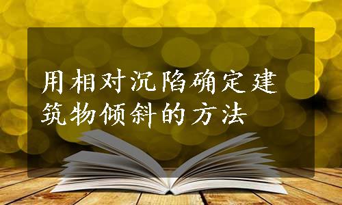 用相对沉陷确定建筑物倾斜的方法