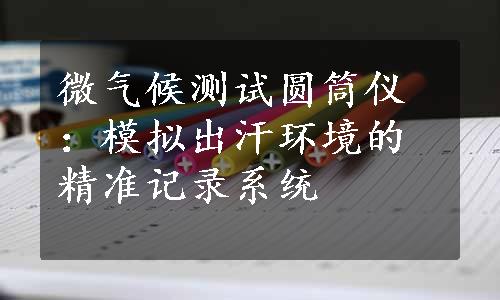 微气候测试圆筒仪：模拟出汗环境的精准记录系统