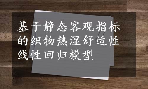 基于静态客观指标的织物热湿舒适性线性回归模型